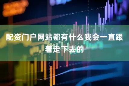 配资门户网站都有什么我会一直跟着走下去的