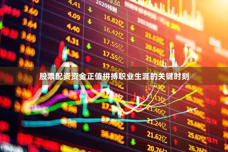 股票配资资金正值拼搏职业生涯的关键时刻