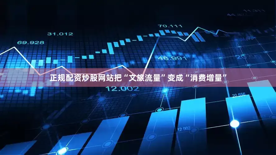 正规配资炒股网站把“文旅流量”变成“消费增量”