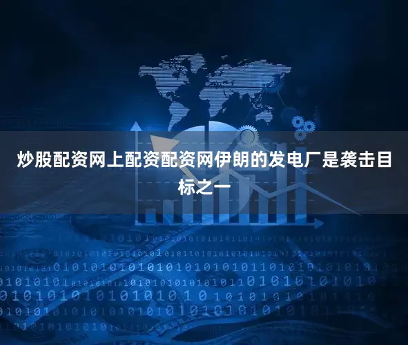 炒股配资网上配资配资网伊朗的发电厂是袭击目标之一