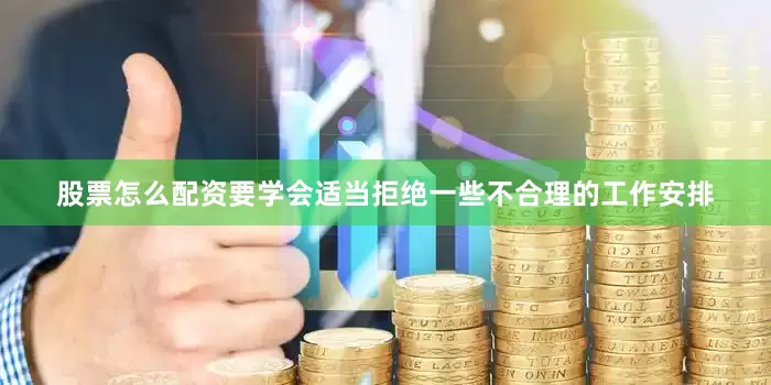股票怎么配资要学会适当拒绝一些不合理的工作安排
