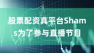 股票配资真平台Shams为了参与直播节目