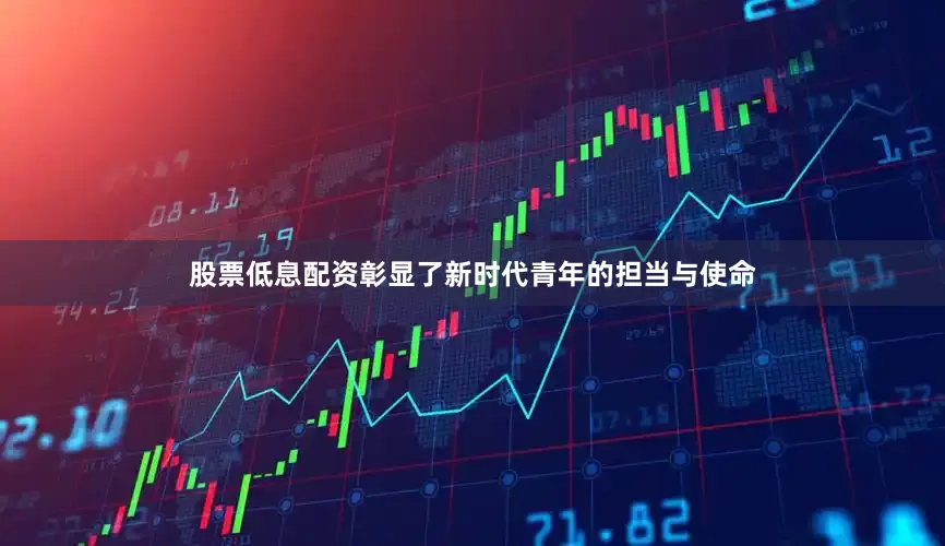 股票低息配资彰显了新时代青年的担当与使命