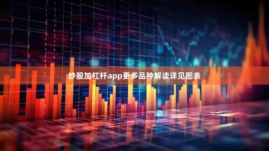 炒股加杠杆app更多品种解读详见图表