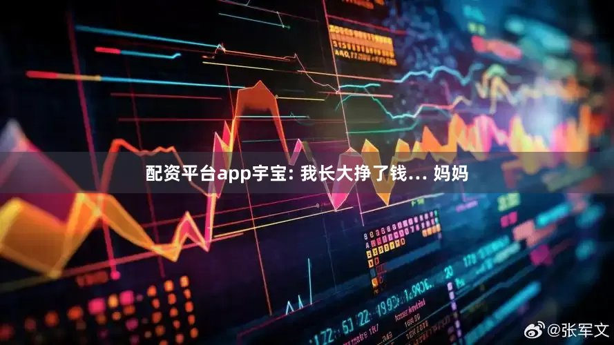 配资平台app宇宝: 我长大挣了钱… 妈妈