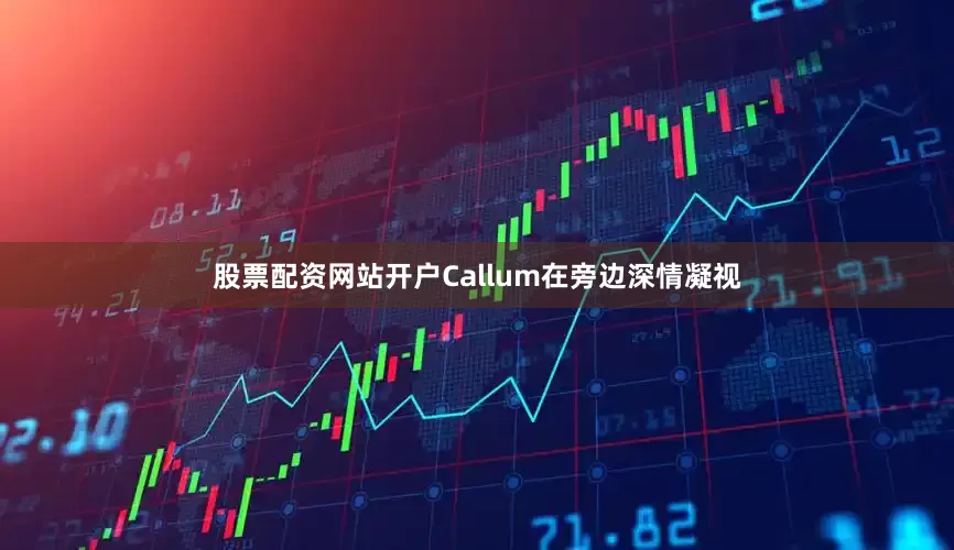 股票配资网站开户Callum在旁边深情凝视