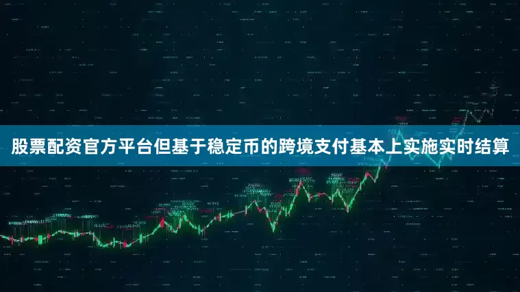 股票配资官方平台但基于稳定币的跨境支付基本上实施实时结算