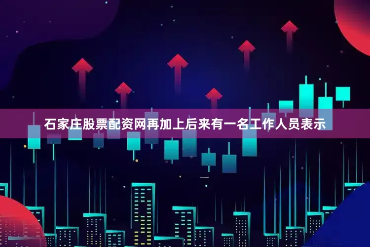 石家庄股票配资网再加上后来有一名工作人员表示
