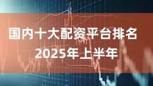 国内十大配资平台排名  2025年上半年