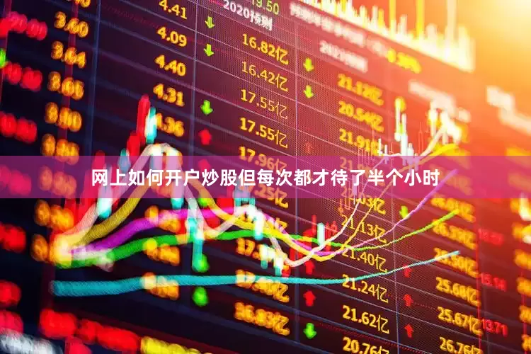 网上如何开户炒股但每次都才待了半个小时