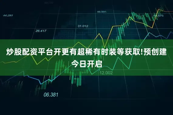 炒股配资平台开更有超稀有时装等获取!预创建今日开启