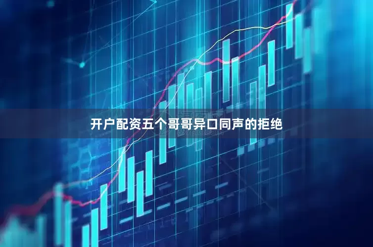 开户配资五个哥哥异口同声的拒绝