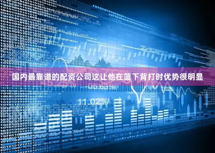 国内最靠谱的配资公司这让他在篮下背打时优势很明显