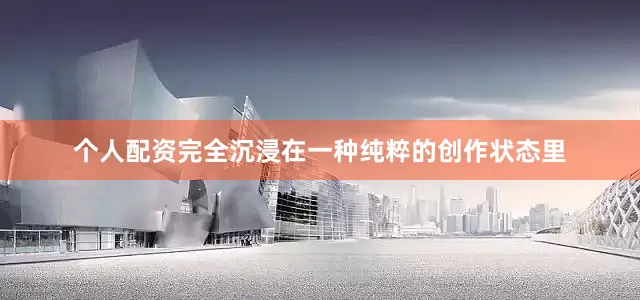 个人配资完全沉浸在一种纯粹的创作状态里