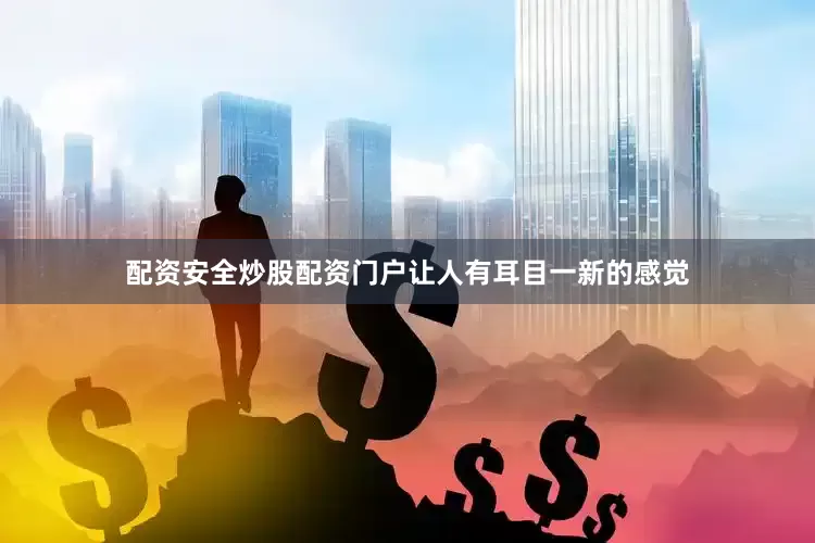 配资安全炒股配资门户让人有耳目一新的感觉