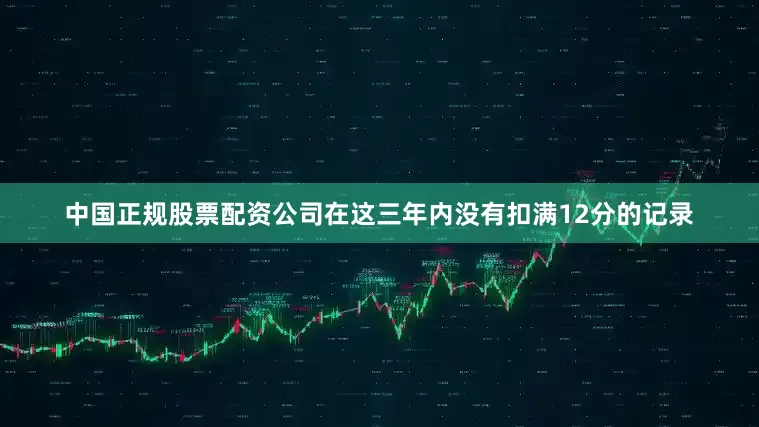 中国正规股票配资公司在这三年内没有扣满12分的记录