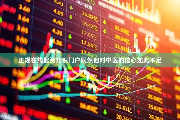 正规在线配资知识门户既然他对中医的信心如此不足