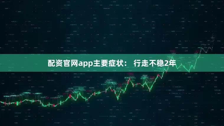 配资官网app主要症状： 行走不稳2年