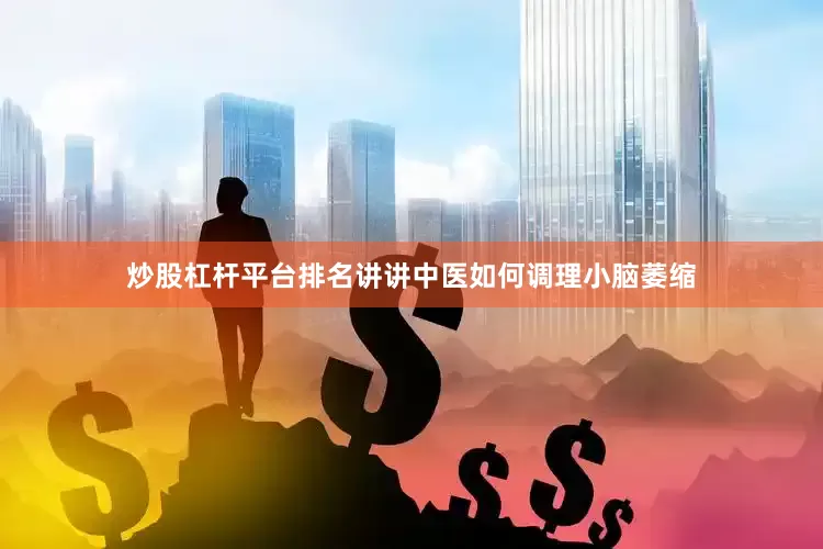 炒股杠杆平台排名讲讲中医如何调理小脑萎缩