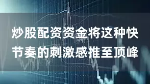 炒股配资资金将这种快节奏的刺激感推至顶峰