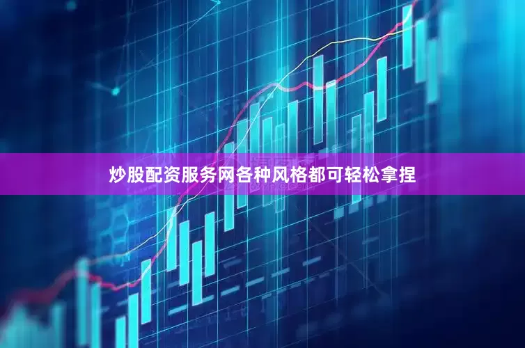 炒股配资服务网各种风格都可轻松拿捏