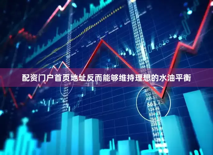 配资门户首页地址反而能够维持理想的水油平衡