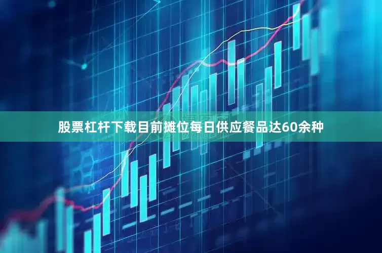 股票杠杆下载目前摊位每日供应餐品达60余种