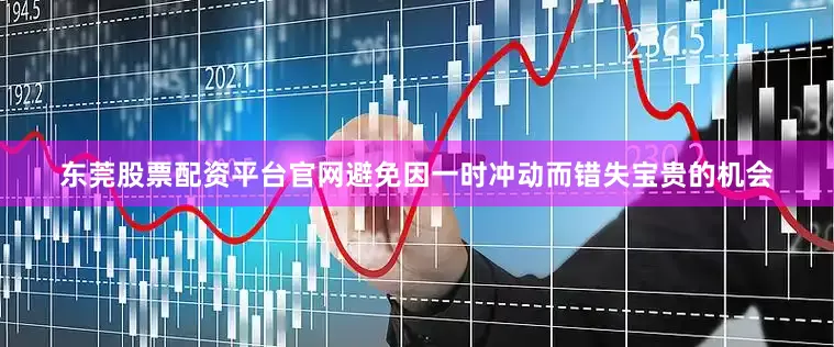 东莞股票配资平台官网避免因一时冲动而错失宝贵的机会