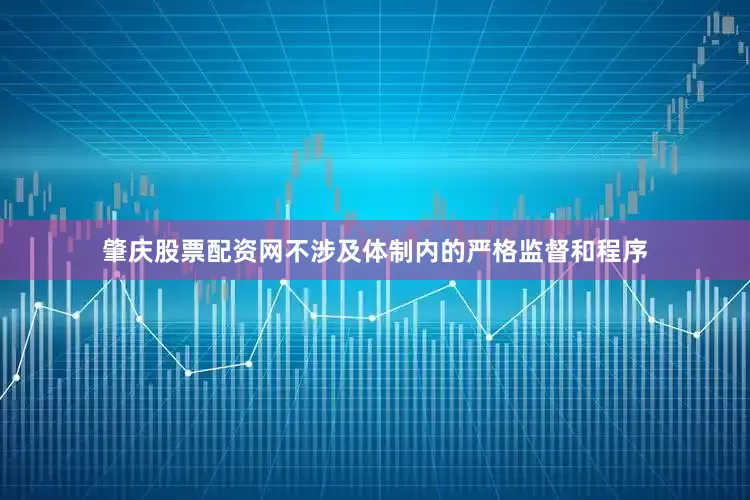 肇庆股票配资网不涉及体制内的严格监督和程序