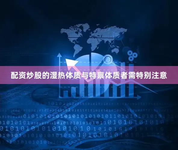 配资炒股的湿热体质与特禀体质者需特别注意