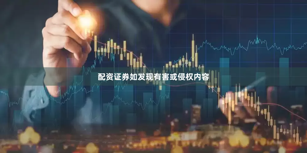 配资证券如发现有害或侵权内容