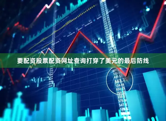 要配资股票配资网址查询打穿了美元的最后防线