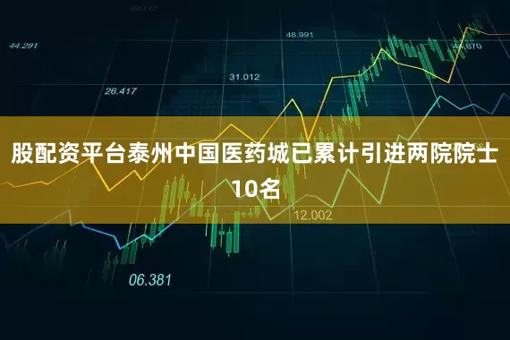 股配资平台泰州中国医药城已累计引进两院院士10名