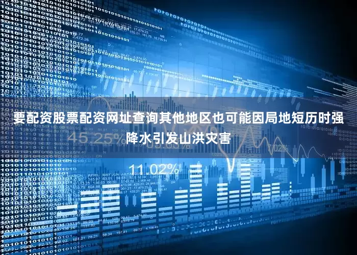 要配资股票配资网址查询其他地区也可能因局地短历时强降水引发山洪灾害