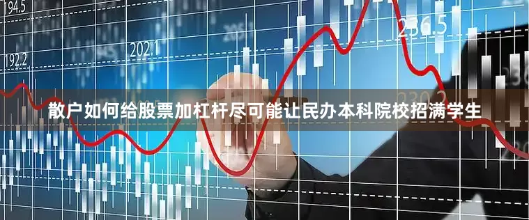 散户如何给股票加杠杆尽可能让民办本科院校招满学生