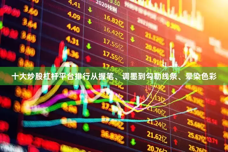 十大炒股杠杆平台排行从握笔、调墨到勾勒线条、晕染色彩