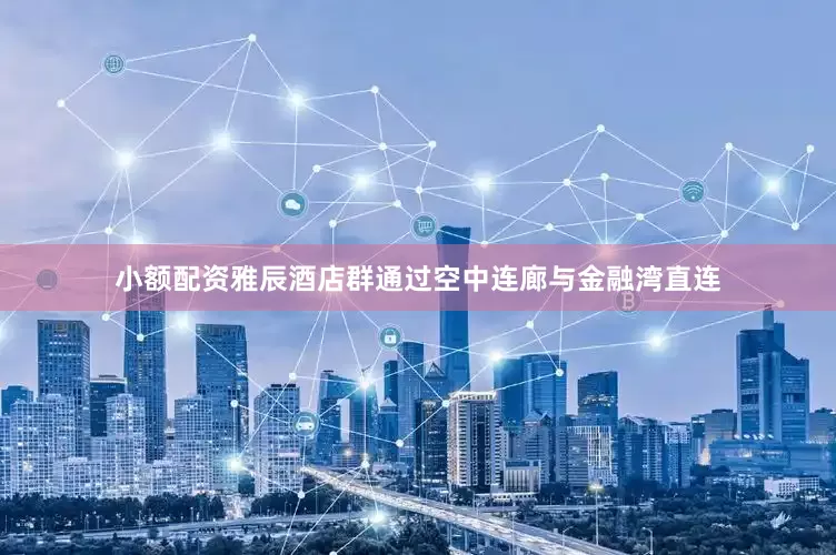 小额配资雅辰酒店群通过空中连廊与金融湾直连