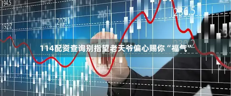 114配资查询别指望老天爷偏心赐你“福气”