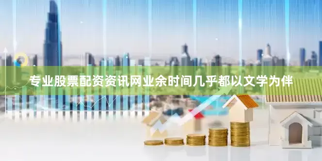 专业股票配资资讯网业余时间几乎都以文学为伴