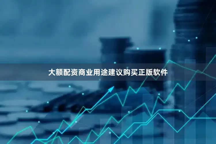 大额配资商业用途建议购买正版软件