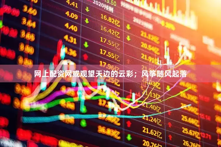 网上配资网或观望天边的云彩；风筝随风起落
