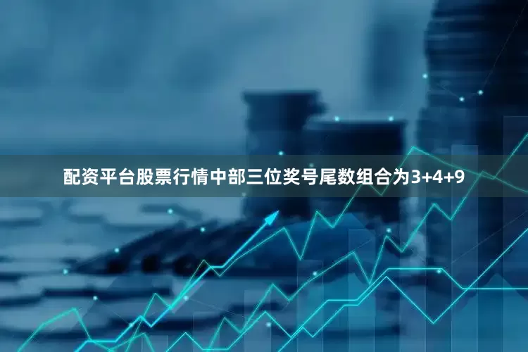 配资平台股票行情中部三位奖号尾数组合为3+4+9