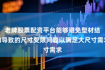 老牌股票配资平台能够避免型材结构导致的尺寸受限问题以满足大尺寸需求