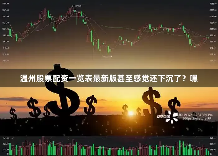 温州股票配资一览表最新版甚至感觉还下沉了？嘿