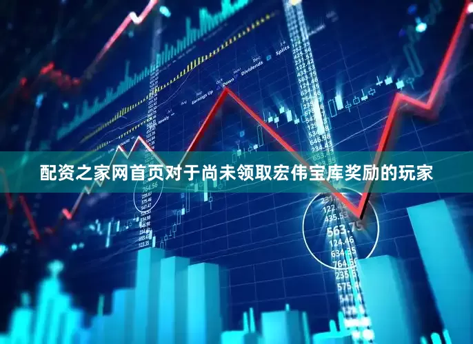 配资之家网首页对于尚未领取宏伟宝库奖励的玩家