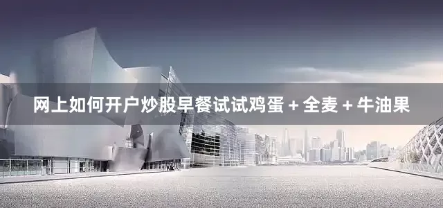 网上如何开户炒股早餐试试鸡蛋＋全麦＋牛油果