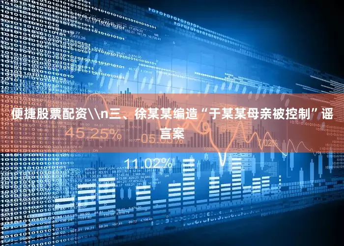 便捷股票配资\n三、徐某某编造“于某某母亲被控制”谣言案