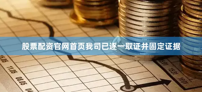 股票配资官网首页我司已逐一取证并固定证据